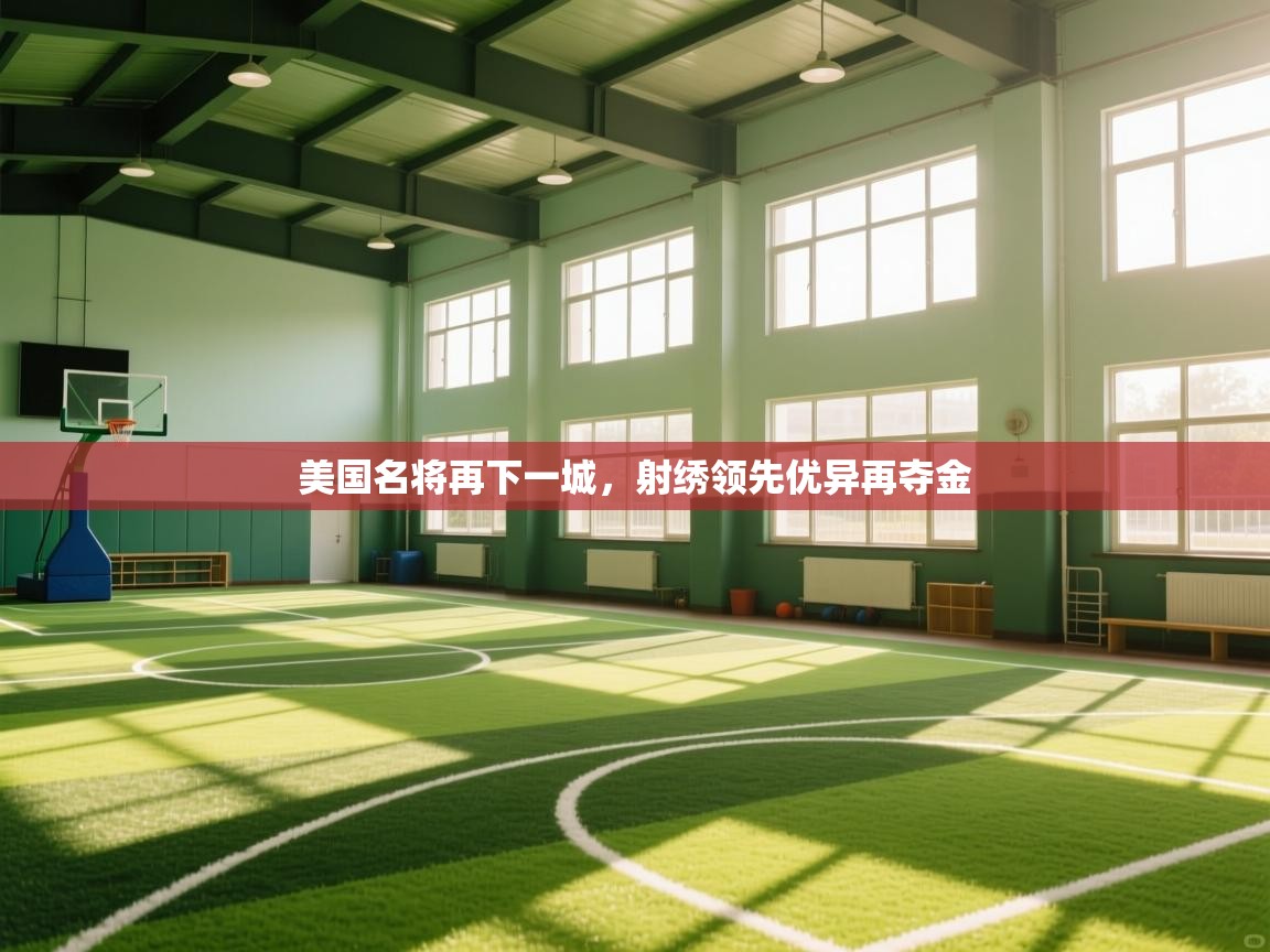 美国名将再下一城，射绣领先优异再夺金