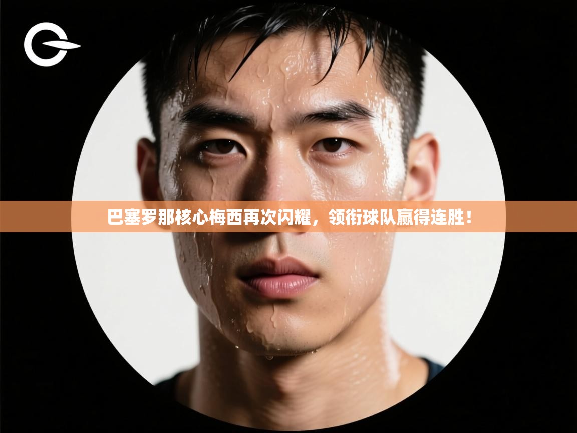 巴塞罗那核心梅西再次闪耀,领衔球队赢得连胜! 第2张