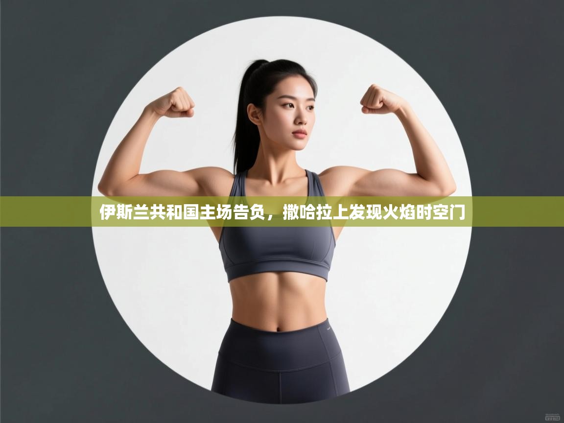 伊斯兰共和国主场告负,撒哈拉上发现火焰时空门 第2张