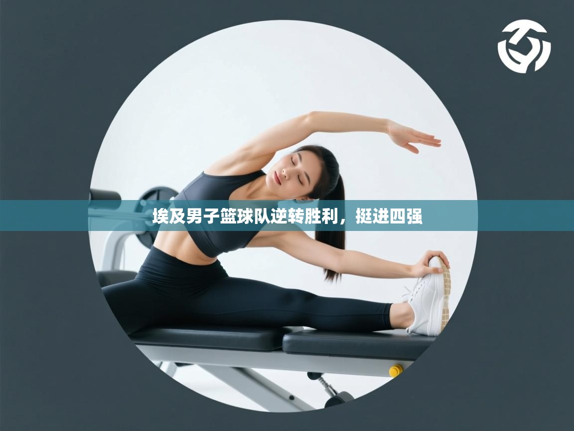 埃及男子篮球队逆转胜利，挺进四强