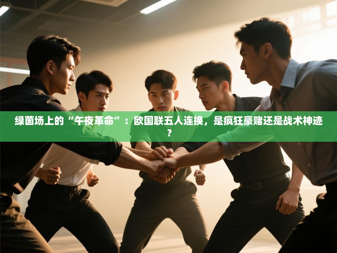 绿茵场上的“午夜革命”：欧国联五人连换，是疯狂豪赌还是战术神迹？  第1张