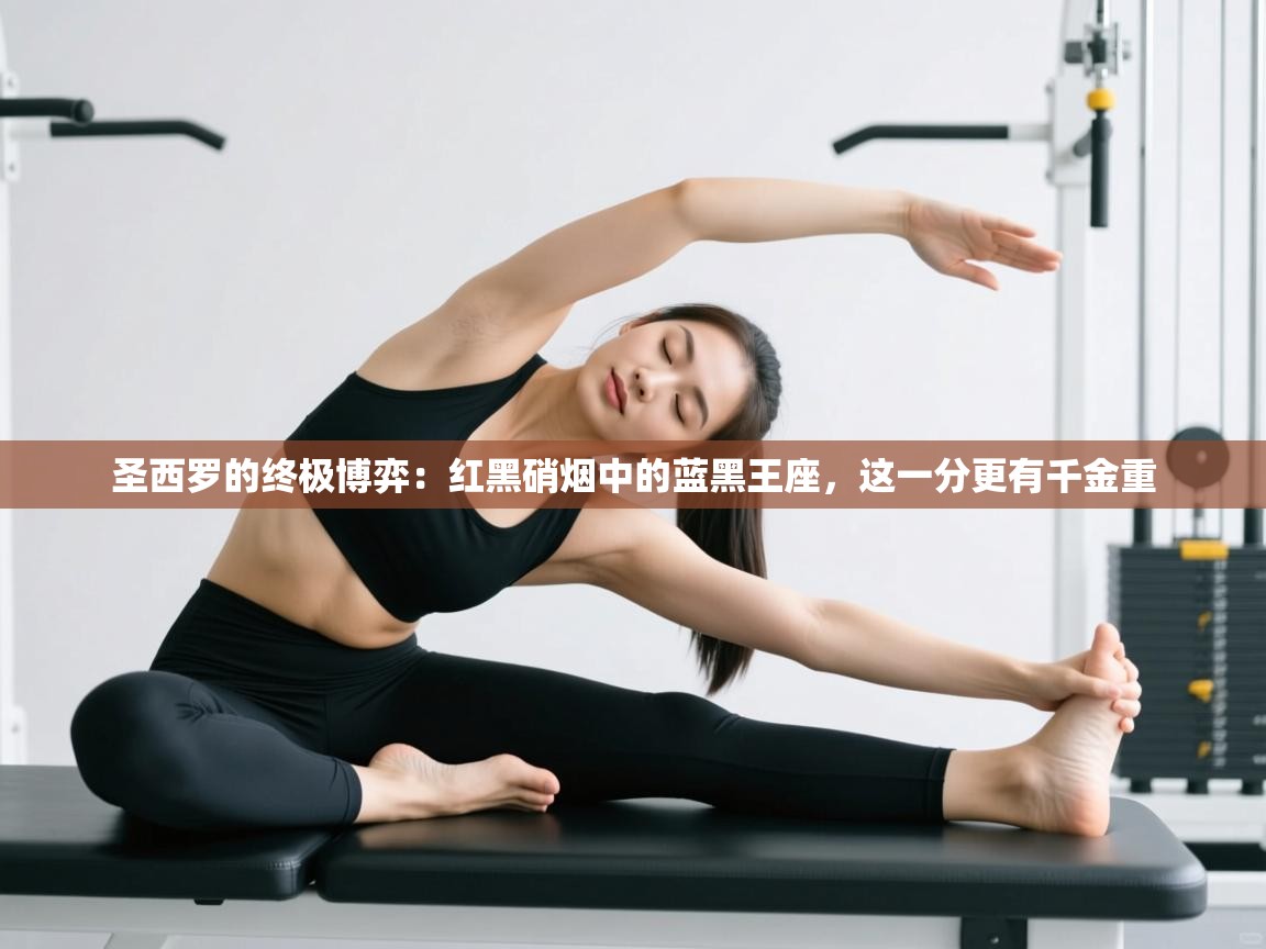 圣西罗的终极博弈：红黑硝烟中的蓝黑王座，这一分更有千金重