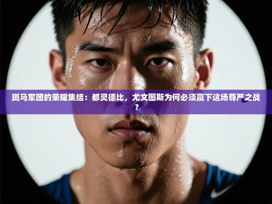 斑马军团的荣耀集结：都灵德比，尤文图斯为何必须赢下这场尊严之战？  第2张