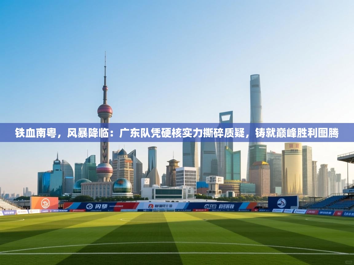 铁血南粤，风暴降临：广东队凭硬核实力撕碎质疑，铸就巅峰胜利图腾