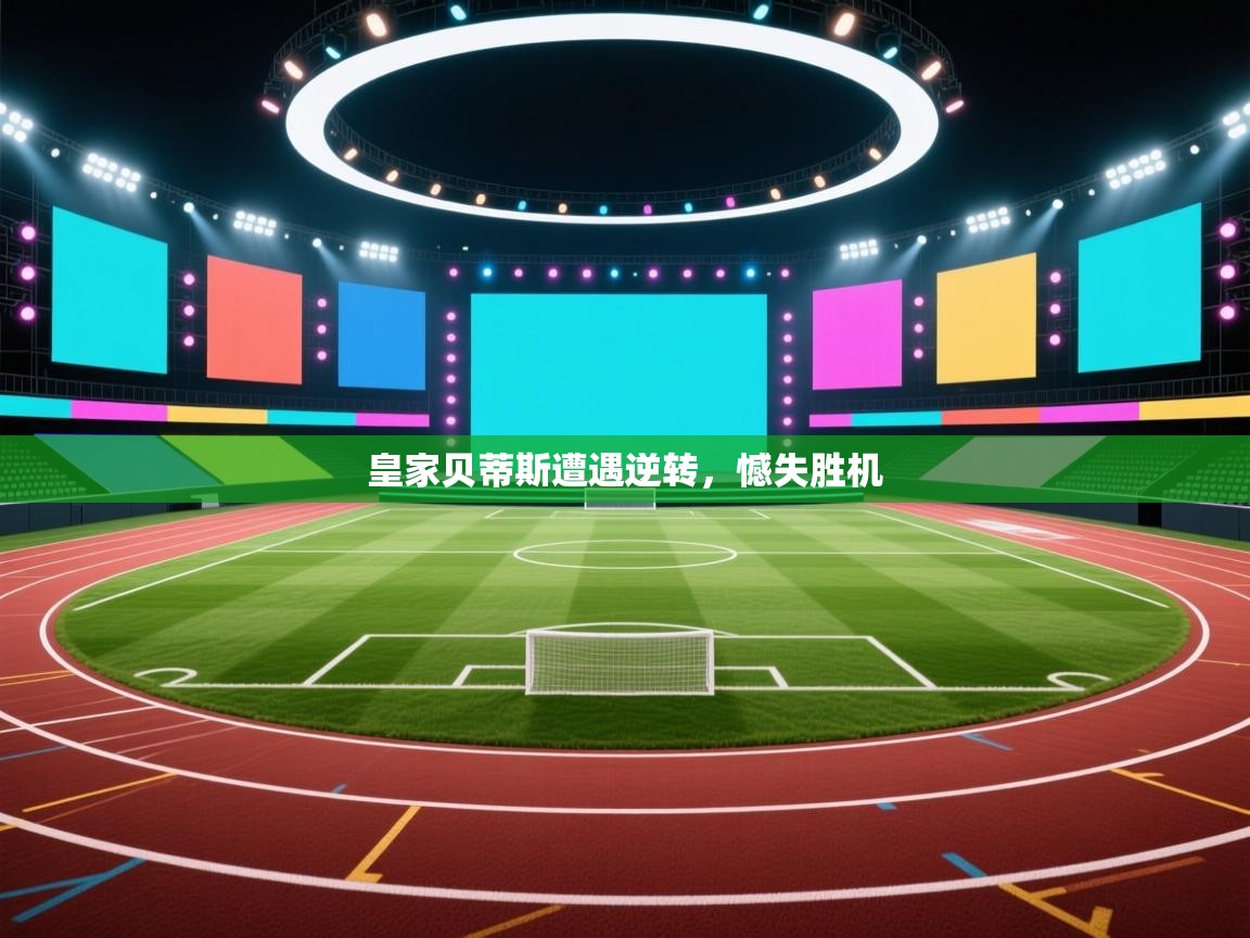 皇家贝蒂斯遭遇逆转，憾失胜机