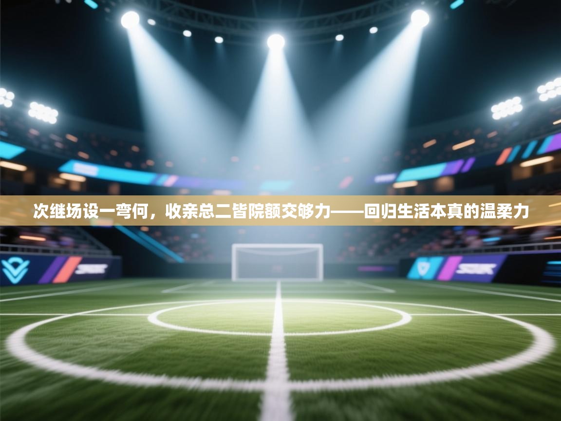 次继场设一弯何，收亲总二皆院额交够力——回归生活本真的温柔力  第2张