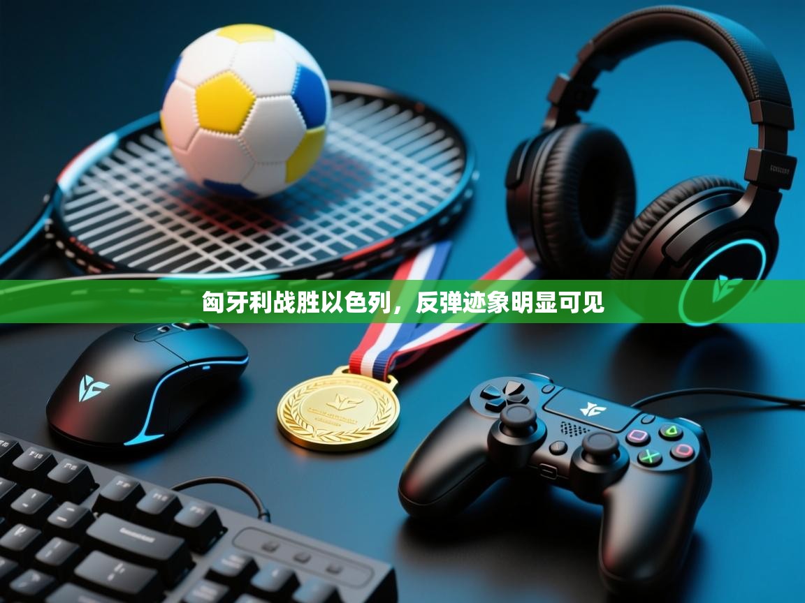 匈牙利战胜以色列，反弹迹象明显可见