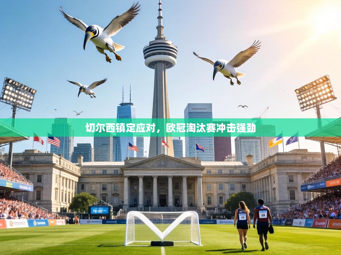 切尔西镇定应对，欧冠淘汰赛冲击强劲